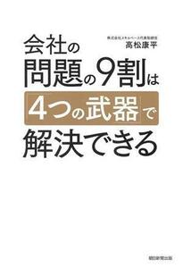 会社の問題の９割は「４つの武器」で解決できる／高松康平(著者)