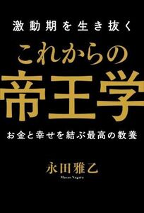 激動期を生き抜くこれからの帝王学 お金と幸せを結ぶ最高の教養／永田雅乙(著者)