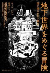 地下世界をめぐる冒険 闇に隠された人類史 亜紀書房翻訳ノンフィクション・シリーズ／ウィル・ハント(著者),棚橋志行(訳者)