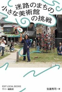 迷路のまちの小さな美術館の挑戦 ＥＤＩＴ　ＬＯＣＡＬ　ＢＯＯＫＳ／佐藤秀司(著者)