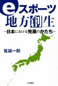 ｅスポーツ地方創生 日本における発展のかたち／筧誠一郎(著者)