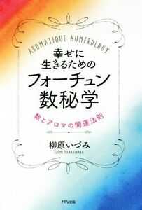 幸せに生きるためのフォーチュン数秘学 数とアロマの開運法則／柳原いづみ(著者)