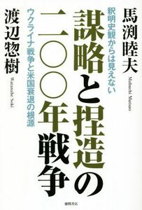 謀略と捏造の二〇〇年戦争 釈明史観からは見えないウクライナ戦争と米国衰退の根源／馬渕睦夫(著者),渡辺惣樹(著者)