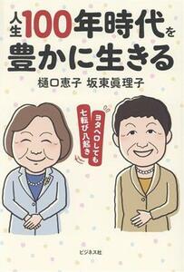 人生１００年時代を豊かに生きる ヨタヘロしても七転び八起き／樋口恵子(著者),坂東眞理子(著者)