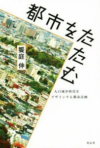 都市をたたむ　人口減少時代をデザインする都市計画／饗庭伸(著者)