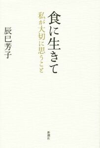 食に生きて 私が大切に思うこと／辰巳芳子(著者)