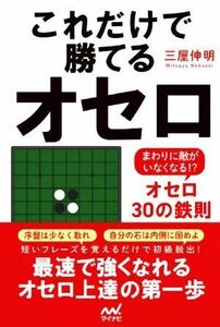 これだけで勝てるオセロ まわりに敵がいなくなる！？オセロ３０の鉄則／三屋伸明(著者)