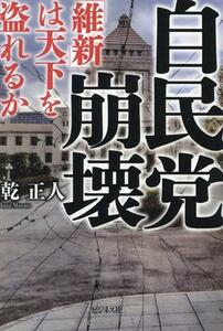 自民党崩壊 「維新」は天下を盗れるか／乾正人(著者)