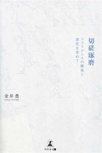 切磋琢磨　ソフトテニスの構築と深化を求めて 金井豊／著