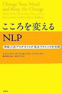 こころを変えるＮＬＰ 神経言語プログラミング基本テクニックの実践／スティーブ・アンドレアス(著者),コニリー・アンドレアス(著者),浅田