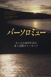 バーソロミュー 大いなる叡智が語る愛と覚醒のメッセージ／バーソロミュー(著者),ヒューイ陽子(著者)