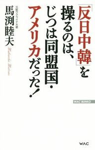 「反日中韓」を操るのは、じつは同盟国・アメリカだった！ ＷＡＣ　ＢＵＮＫＯ／馬渕睦夫(著者)