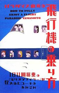 パラダイス山元の飛行機の乗り方 １日１１回搭乗の「ミリオンマイラー」が教えるヒコーキのあれこれ／パラダイス山元(著者)