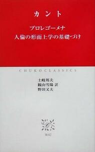 プロレゴーメナ・人倫の形而上学の基礎づけ 中公クラシックス／イマヌエル・カント(著者),土岐邦夫(訳者),観山雪陽(訳者),野田又夫(訳者)