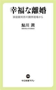 幸福な離婚 家庭裁判所の調停現場から 中公新書ラクレ７９９／鮎川潤(著者)