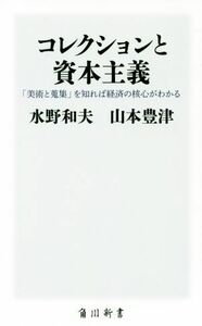 コレクションと資本主義 「美術と蒐集」を知れば経済の核心がわかる 角川新書／水野和夫(著者),山本豊津(著者)