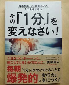 その『１分』を変えなさい！　成果を出す人、出せない人との大きな違い （成果を出す人、出せない人との大きな違い） 後藤勇人／著