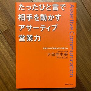 たったひと言で相手を動かすアサーティブ営業力　年間２７７日「研修女王」が教える 大串亜由美／著　管理番号1416