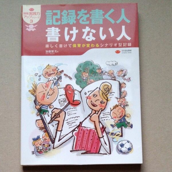 記録を書く人書けない人　楽しく書けて保育が変わるシナリオ型記録 （保育実践力アップシリーズ　３） 加藤繁美／著