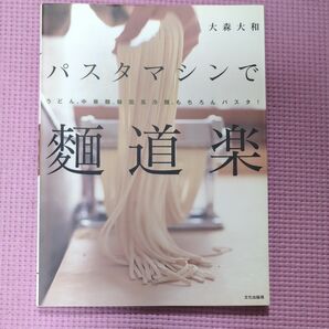 パスタマシンで麺道楽　うどん、中華麺、韓国風冷麺、もちろんパスタ！ 大森大和／著