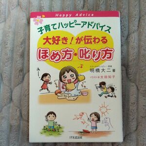 子育てハッピーアドバイス大好き！が伝わるほめ方・叱り方 （子育てハッピーアドバイス） 明橋大二／著　太田知子／イラスト