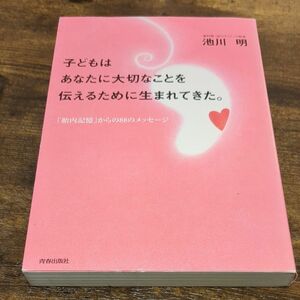 子どもはあなたに大切なことを伝えるために生まれてきた。　「胎内記憶」からの８８のメッセージ 池川明／著