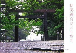 伊勢神宮ひとり歩き 神の森のヴィジュアルガイドブック／中野晴生【写真】