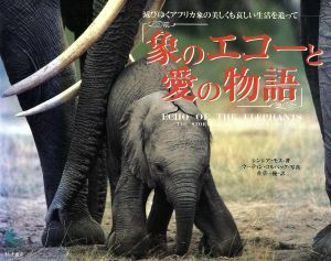 象のエコーと愛の物語 滅びゆくアフリカ象の美しくも哀しい生活を追って／シンシアモス(著者),佐草一優(訳者),マーティンコルベック