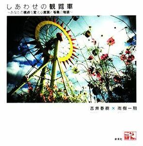 しあわせの観覧車 あなたの視点を変える言葉と写真の物語 こらぼん。／吉井春樹【言葉】，雨樹一期【写真】