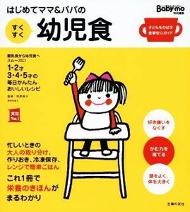 はじめてママ＆パパのすくすく幼児食 Ｂａｂｙｍｏ特別編集 実用Ｎｏ．１／主婦の友社(編者),牧野直子