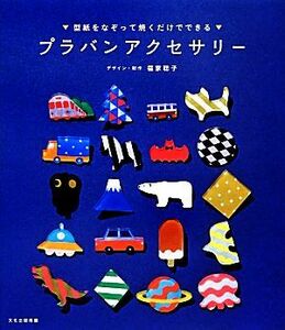 プラバンアクセサリー 型紙をなぞって焼くだけでできる／福家聡子【デザイン・制作】，文化出版局【編】