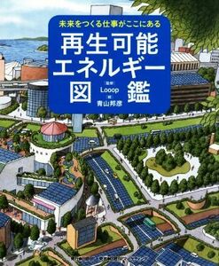 再生可能エネルギー図鑑 未来をつくる仕事がここにある／Ｌｏｏｏｐ(監修),青山邦彦(絵)