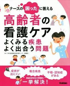 ナースの困ったに答える　高齢者の看護ケア よくみる疾患よく出合う問題／東京都健康長寿医療センター看護部