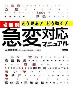 どう見る！どう動く！場面別急変対応マニュアル／佐藤憲明【編著】