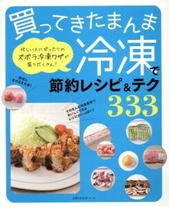 買ってきたまんま冷凍で節約レシピ＆テク３３３ 忙しい人にぴったりのズボラ冷凍ワザが盛りだくさん！ 主婦の友生活シリーズ／主婦の友社