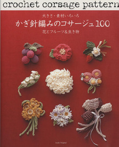 大きさ・素材いろいろ　かぎ針編みのコサージュ１００ 花とフルーツ＆生き物／Ｅ＆Ｇクリエイツ(著者)