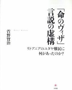 「命のヴィザ」言説の虚構 リトアニアのユダヤ難民に何があったのか？／菅野賢治(著者)