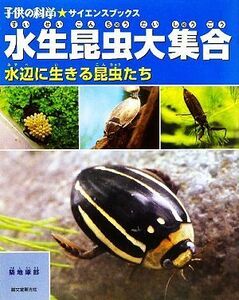 水生昆虫大集合　水辺に生きる昆虫たち （子供の科学★サイエンスブックス） 築地琢郎／著