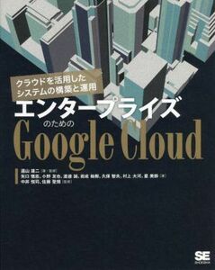 エンタープライズのためのＧｏｏｇｌｅ　Ｃｌｏｕｄ クラウドを活用したシステムの構築と運用／矢口悟志(著者),小野友也(著者),渡邊誠(著者