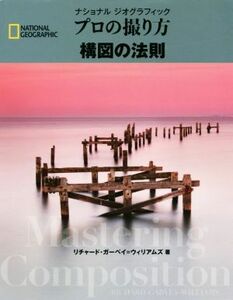 プロの撮り方構図の法則 ナショナルジオグラフィック ＮＡＴＩＯＮＡＬ　ＧＥＯＧＲＡＰＨＩＣ／リチャード・ガーベイ・ウィリアムズ(著者)