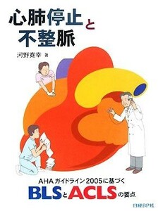 心肺停止と不整脈 ＡＨＡガイドライン２００５に基づくＢＬＳとＡＣＬＳの要点／河野寛幸【著】