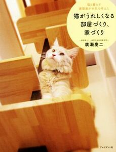 猫がうれしくなる部屋づくり、家づくり 猫と暮らす建築家が本気で考えた／廣瀬慶二(著者)