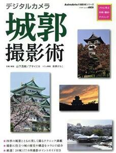 デジタルカメラ城郭撮影術 プロに学ぶ作例・機材・テクニック アスキームック／山下茂樹,アサイミカ