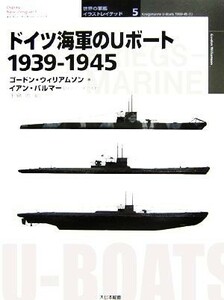 ドイツ海軍のＵボート１９３９‐１９４５ オスプレイ・ミリタリー・シリーズ　世界の軍艦イラストレイテッド５／ゴードンウィリアムソン【