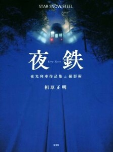 夜鉄 ＳＴＡＲ　ＳＮＯＷ　ＳＴＥＥＬ　夜行列車作品集＆撮影術／相原正明(著者)