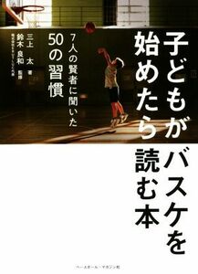 子どもがバスケを始めたら読む本 ７人の賢者に聞いた５０の習慣／三上太(著者),鈴木良和(監修)