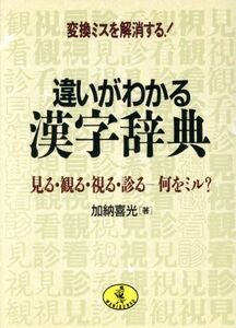 違いがわかる漢字辞典 変換ミスを解消する！見る・観る・視る・診る　何をミル？ ワニ文庫／加納喜光【著】