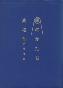 陽のかたち／高松伸(著者)