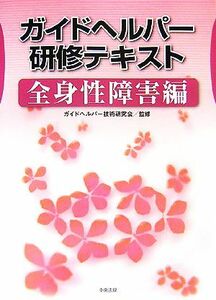 ガイドヘルパー研修テキスト　全身性障害編 ガイドヘルパー技術研究会／監修