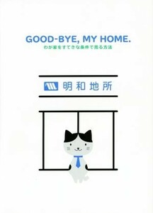 ＧＯＯＤ‐ＢＹＥ，ＭＹ　ＨＯＭＥ． わが家をすてきな条件で売る方法／明和地所【著】